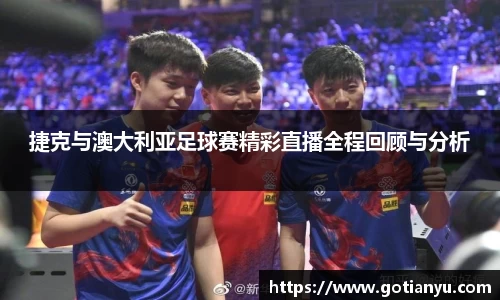 捷克与澳大利亚足球赛精彩直播全程回顾与分析