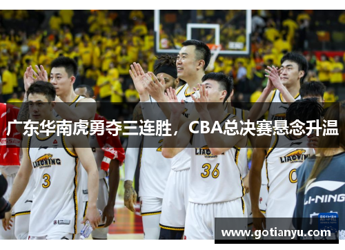 广东华南虎勇夺三连胜，CBA总决赛悬念升温